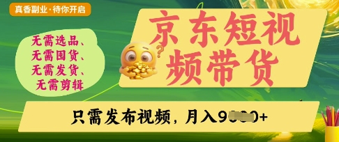 京东短视频带货,开启零门槛躺Z新时代【揭秘】-轻创终点站